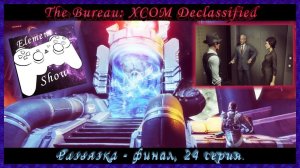 Ⓔ The Bureau: XCOM Declassified Ⓖ Развязка - финал (#24) Ⓢ