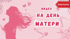 Видео ко дню матери. [Скачать бесплатно]