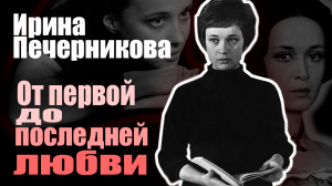 Ирина Печерникова. От первой до последней любви... Документальный фильм