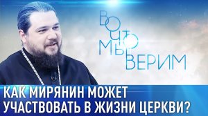КАК МИРЯНИН МОЖЕТ УЧАСТВОВАТЬ В ЖИЗНИ ЦЕРКВИ? ВО ЧТО МЫ ВЕРИМ