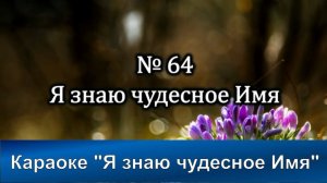 № 64 Я знаю чудесное Имя