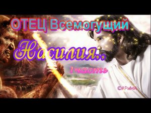 Насилия ОТЕЦ Всемогущий  ч1  ©АРиМА 20 10 23