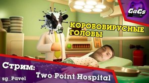 Коровавирусный [Two Point Hospital | СТРИМ / GaGs]