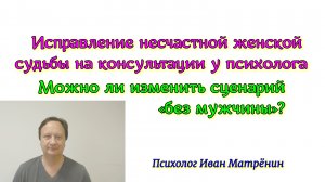 Исправление несчастной женской судьбы на консультации у психолога. Можно ли изменить сценарий «без м