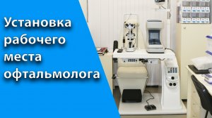 Установка и подключение рабочего места офтальмолога.mp4