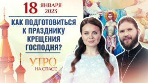 КАК ПОДГОТОВИТЬСЯ К ПРАЗДНИКУ КРЕЩЕНИЯ ГОСПОДНЯ? УТРО НА СПАСЕ