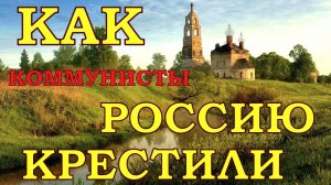 КАК КОММУНИСТЫ РОССИЮ КРЕСТИЛИ