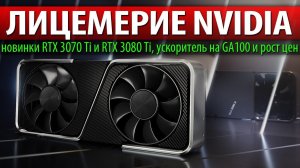 ЛИЦЕМЕРИЕ NVIDIA, новинки RTX 3070 Ti и RTX 3080 Ti, ускоритель на GA100 и рост цен