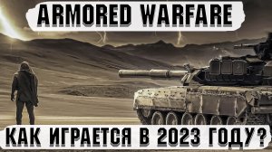 Как играется Armored Warfare в 2023 году?