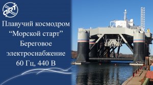 Плавучий космодром «Морской старт». Береговое электроснабжение 60 Гц, 440 В.