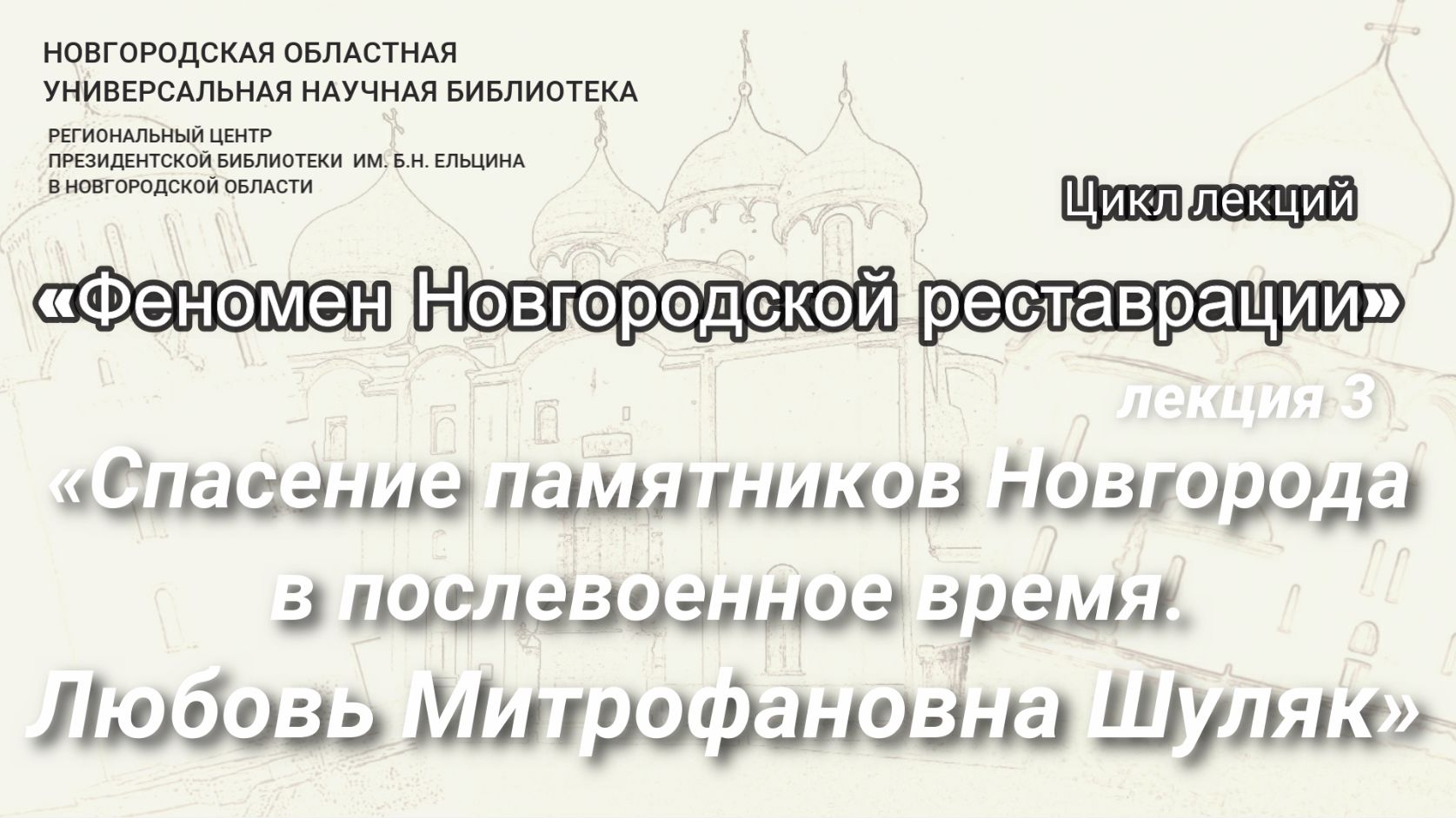 Лекция 3. «Спасение памятников Новгорода в послевоенное время. Любовь Митрофановна Шуляк»