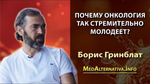 Почему онкология так стремительно молодеет؟ Борис Гринблат