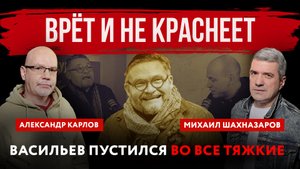 Врёт и не краснеет. Васильев пустился во все тяжкие | Михаил Шахназаров и Александр Карлов