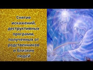 Снятие искажений, деструктивных программ, полученных от родственников и близких людей