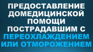 Переохлаждение. Предоставление домедицинской помощи пострадавшим с переохлаждением или отморожением.