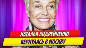 Наталья Андрейченко вернулась в Москву