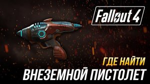 Fallout 4 - Как получить Внеземной пистолет