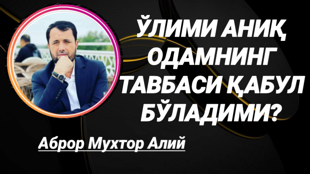ЎЛИМИ АНИҚ ОДАМНИ ТАВБАСИ ҚАБУЛ БЎЛАДИМИ - АБРОР МУХТОР АЛИЙ