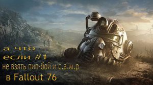 а что будут если в fallout 76 не взять пип-бой и с.а.м.р