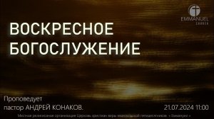 ВОСКРЕСНОЕ БОГОСЛУЖЕНИЕ 21/07/2024 г. «ВРЕМЯ ВЕРИТЬ» Проповедует: пастор АНДРЕЙ КОНАКОВ.