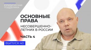 Юридическая поддержка. Выпуск 40. Основные права несовершеннолетних в России (часть 4)
