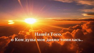 Нашёл Того, о Ком душа моя давно томилась..