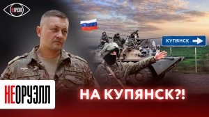 Уже на подступах к Купянску: российская армия берёт город в кольцо | НЕОРУЭЛЛ | Ян гагин