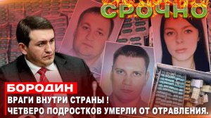 Бородин : ВРАГИ ВНУТРИ СТРАНЫ !Четверо подростков умерли от отравления.