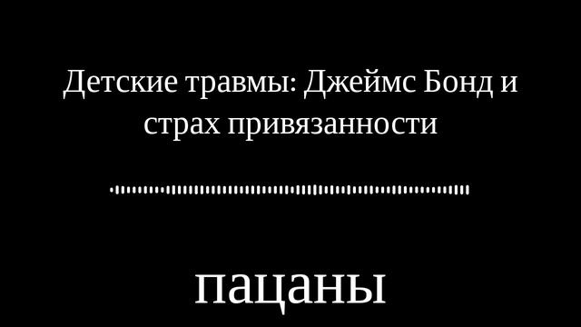 Детские травмы: Джеймс Бонд и страх привязанности | пацаны смотреть онлайн