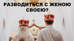 Разводиться с женою своею?  диакон Алексей Чирсков