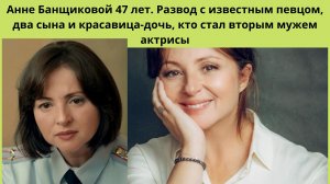 АННА БАНЩИКОВА =БРАК И РАЗВОД С ИЗВЕСТНЫМ ПЕВЦОМ- КТО ВТОРОЙ МУЖ МНОГОДЕТНОЙ АКТРИСЫ