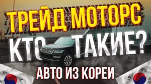 Трейд Моторс - КТО ТАКИЕ? Автомобили из Южной Кореи! #автоизкореи