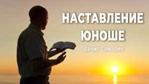Наставление юноше | Самарин Денис