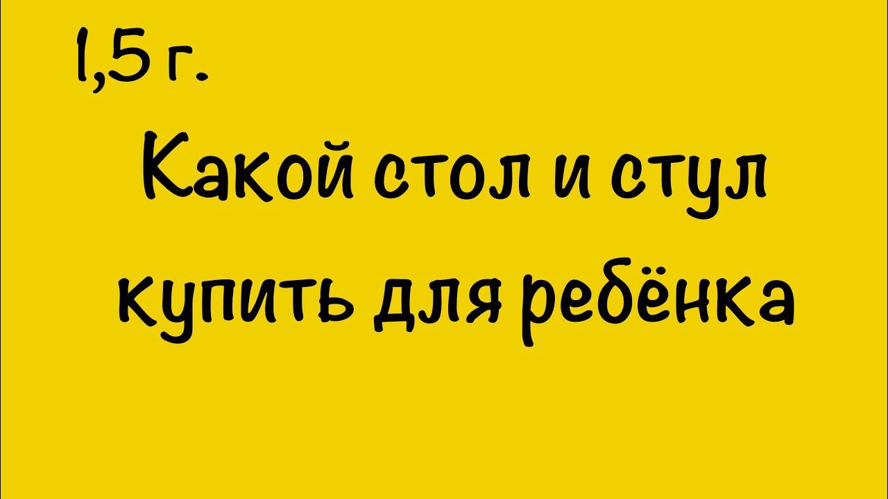 КАКОЙ СТОЛ И СТУЛ КУПИТЬ ДЛЯ РЕБЁНКА