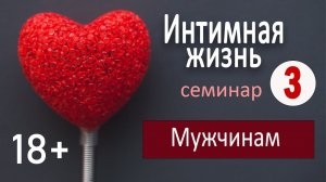 Семинар «Интимная жизнь» (18+). Часть 3. Мужское здоровье