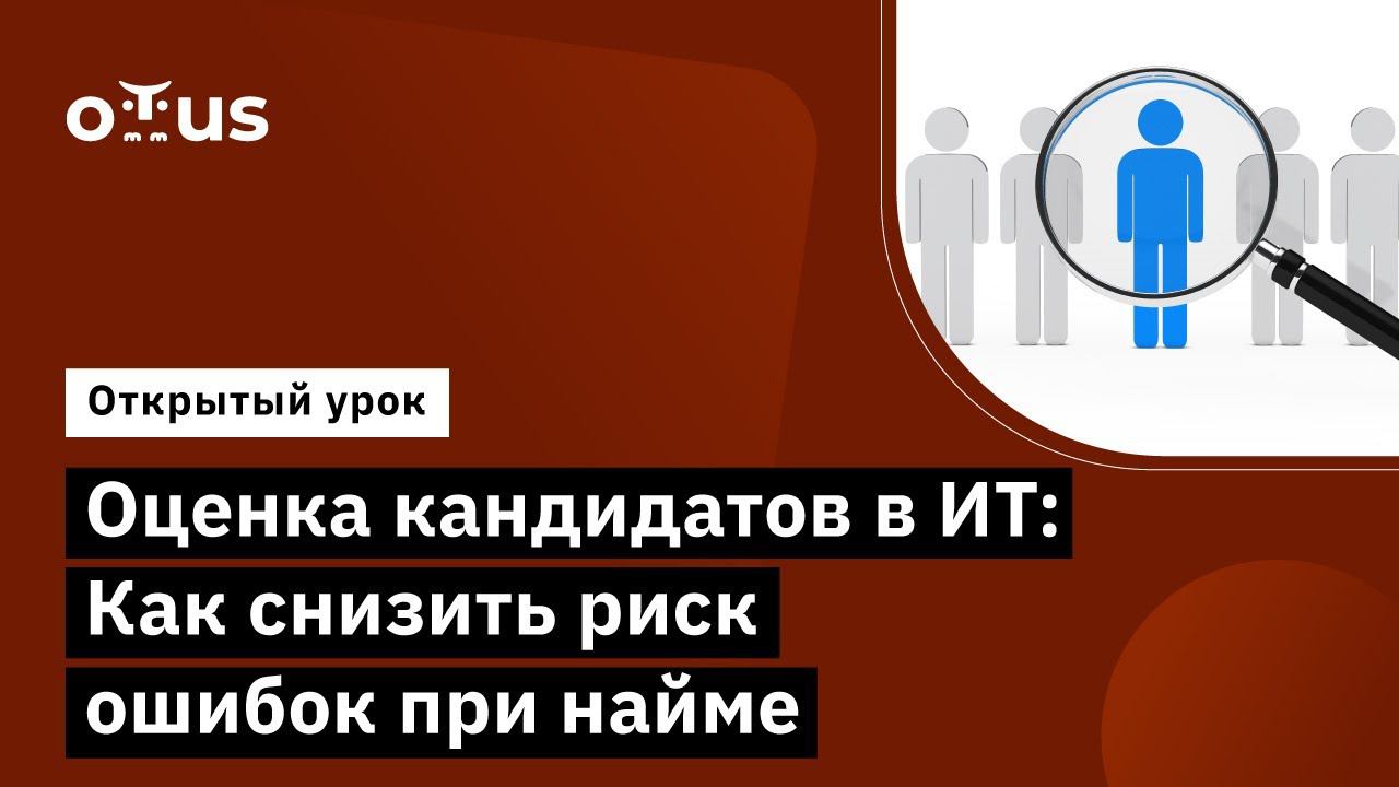 Оценка кандидатов в ИТ: Как снизить риск ошибок при найме // Демо-занятие курса «IT-Recruiter»