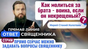 КАК МОЛИТЬСЯ ЗА БРАТА - ВОИНА, ЕСЛИ ОН НЕКРЕЩЕНЫЙ? ИЕРЕЙ СТАХИЙ КОЛОТВИН