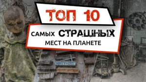 ТОП-10 самых страшных мест на планете. Для любителей пощекотать себе нервы