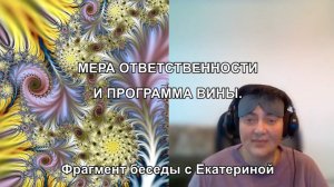 МЕРА ОТВЕТСТВЕННОСТИ И ПРОГРАММА ВИНЫ. Фрагмент беседы с Екатериной