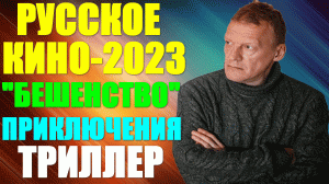 Новое Русское кино-2023. Приключенческий триллер: "Бешенство" - исправить сына ценой жизни