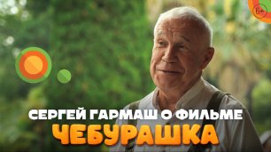 Актер Сергей Гармаш о фильме «Чебурашка» | В кино с 1 января