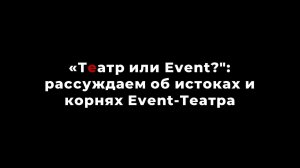 "Театр или Event?": рассуждаем об истоках и корнях Event-Театра