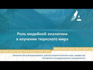 Ковалева А.В. Роль медийной аналитики в изучении тюркского мира @Большой Алтай