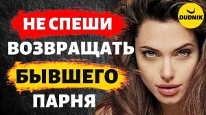 Не Спеши Возвращать Бывшего Парня! Он Сам Вернётся!