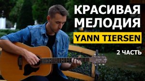 МЕЛОДИЯ - YANN TIERSEN на гитаре - 2 часть | Подробный разбор - видео урок