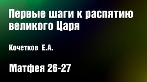 Первые шаги к распятию великого Царя | Кочетков Е.А.