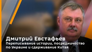 Дмитрий Евстафьев. Переписывание истории, посредничество по Украине и сдерживание Китая