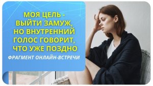 Моя цель - выйти замуж, но внутренний голос говорит, что уже поздно. Фрагмент бесплатного вебинара