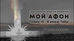 МОЙ АФОН. АУДИОКНИГА? ГЛАВА 10. Я ВЕРЮ ТЕБЕ. Прот. Сергий Баранов