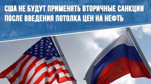 США не будут применять вторичные санкции после введения потолка цен на нефть